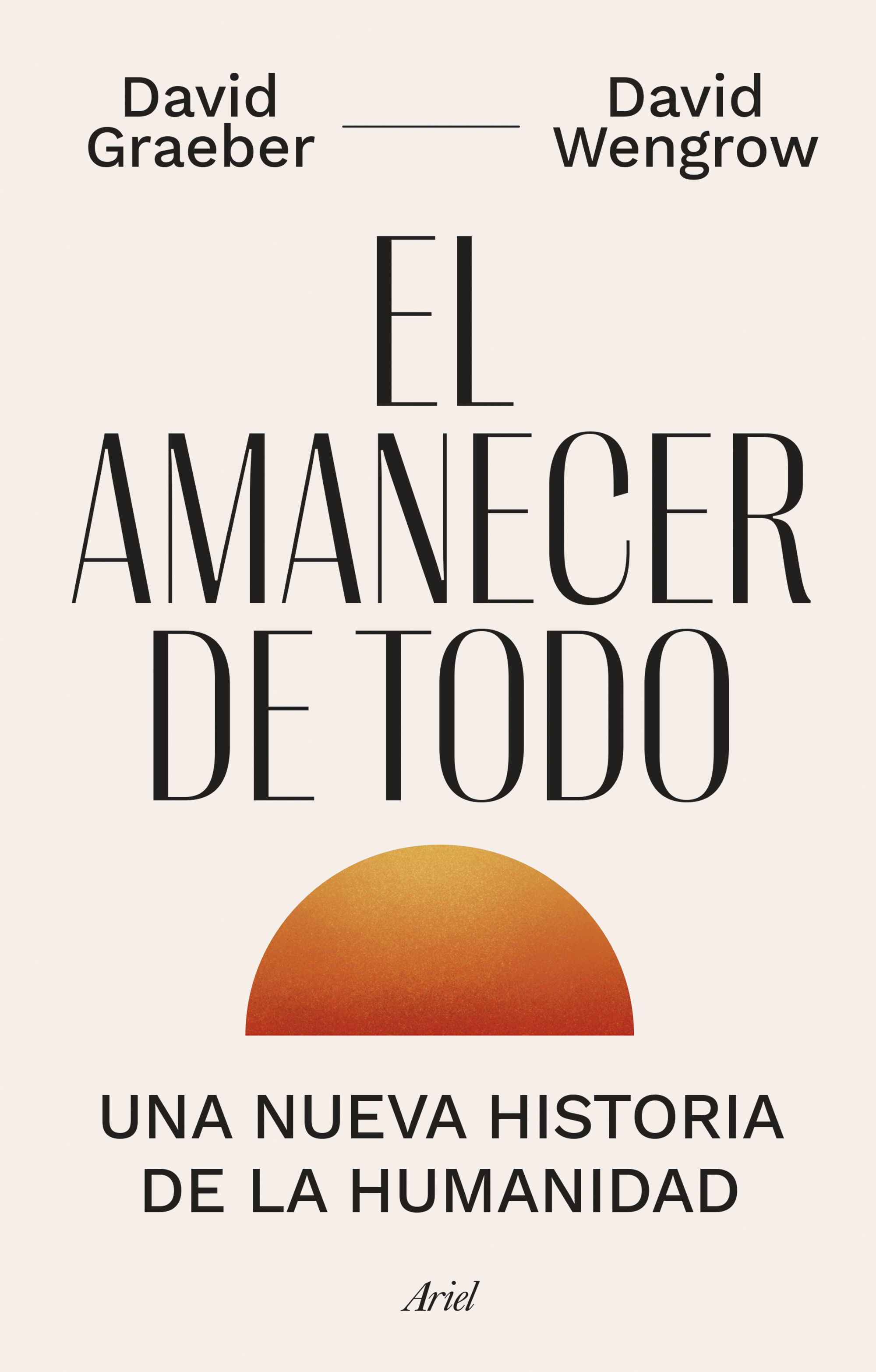 David Wengrow, David Graeber, David Graeber, Joan Andreano Weyland: El amanecer de todo (Hardcover, 2022, Editorial Ariel)